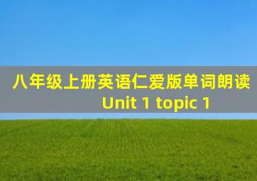 八年级上册英语仁爱版单词朗读Unit 1 topic 1